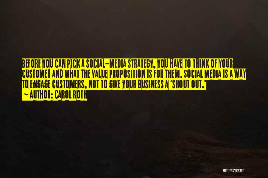 Carol Roth Quotes: Before You Can Pick A Social-media Strategy, You Have To Think Of Your Customer And What The Value Proposition Is
