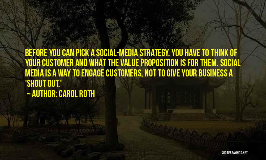 Carol Roth Quotes: Before You Can Pick A Social-media Strategy, You Have To Think Of Your Customer And What The Value Proposition Is