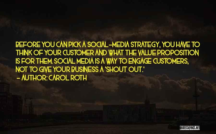 Carol Roth Quotes: Before You Can Pick A Social-media Strategy, You Have To Think Of Your Customer And What The Value Proposition Is