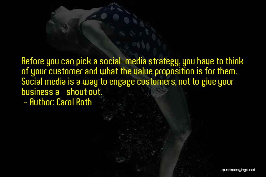 Carol Roth Quotes: Before You Can Pick A Social-media Strategy, You Have To Think Of Your Customer And What The Value Proposition Is