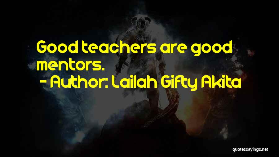 Lailah Gifty Akita Quotes: Good Teachers Are Good Mentors.