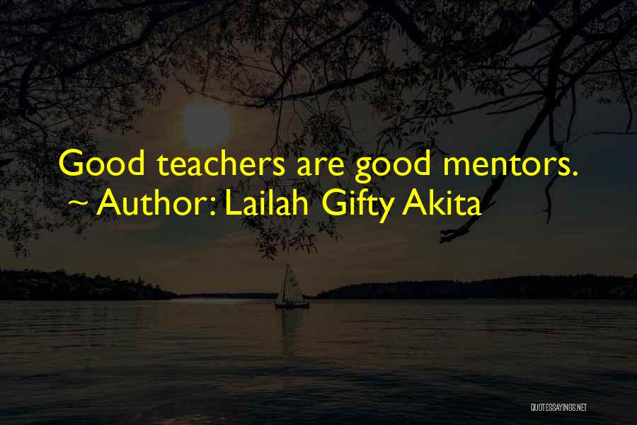 Lailah Gifty Akita Quotes: Good Teachers Are Good Mentors.