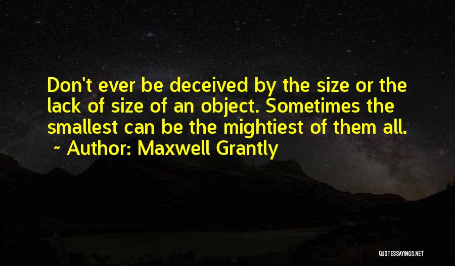 Maxwell Grantly Quotes: Don't Ever Be Deceived By The Size Or The Lack Of Size Of An Object. Sometimes The Smallest Can Be