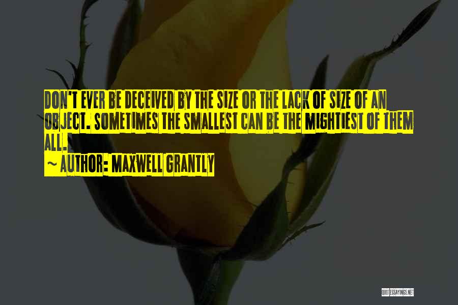 Maxwell Grantly Quotes: Don't Ever Be Deceived By The Size Or The Lack Of Size Of An Object. Sometimes The Smallest Can Be