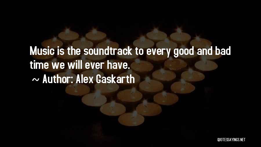 Alex Gaskarth Quotes: Music Is The Soundtrack To Every Good And Bad Time We Will Ever Have.