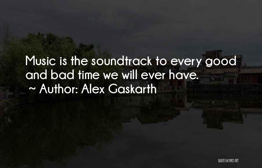 Alex Gaskarth Quotes: Music Is The Soundtrack To Every Good And Bad Time We Will Ever Have.