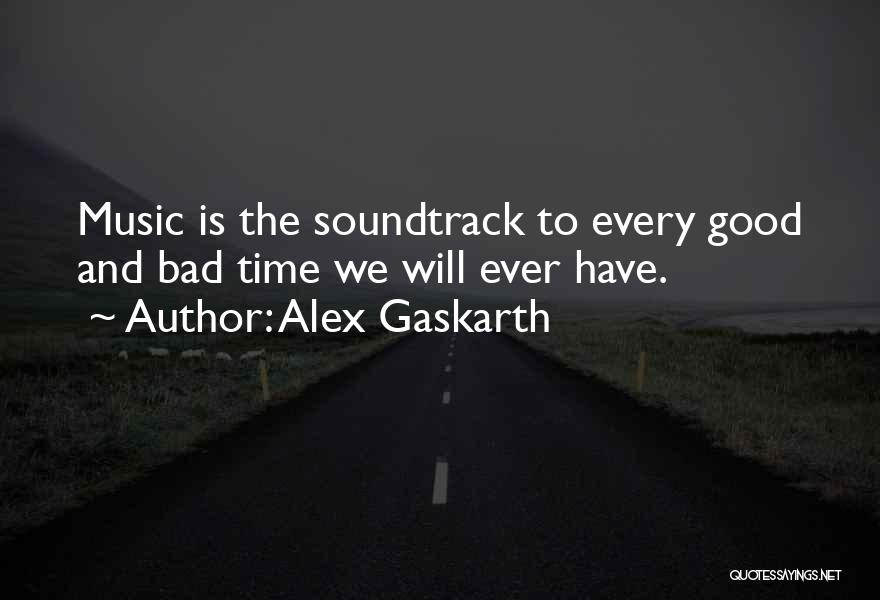 Alex Gaskarth Quotes: Music Is The Soundtrack To Every Good And Bad Time We Will Ever Have.