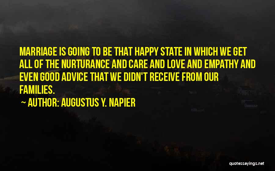 Augustus Y. Napier Quotes: Marriage Is Going To Be That Happy State In Which We Get All Of The Nurturance And Care And Love