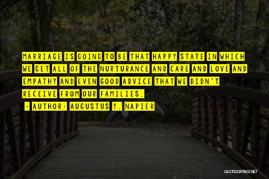 Augustus Y. Napier Quotes: Marriage Is Going To Be That Happy State In Which We Get All Of The Nurturance And Care And Love