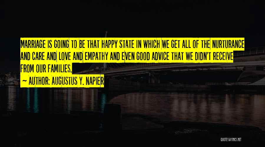 Augustus Y. Napier Quotes: Marriage Is Going To Be That Happy State In Which We Get All Of The Nurturance And Care And Love