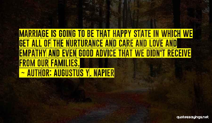 Augustus Y. Napier Quotes: Marriage Is Going To Be That Happy State In Which We Get All Of The Nurturance And Care And Love