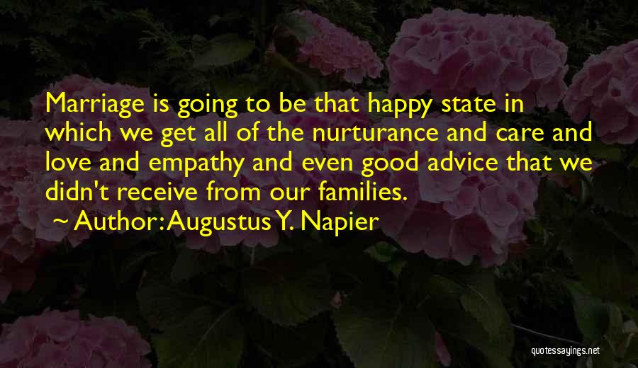 Augustus Y. Napier Quotes: Marriage Is Going To Be That Happy State In Which We Get All Of The Nurturance And Care And Love