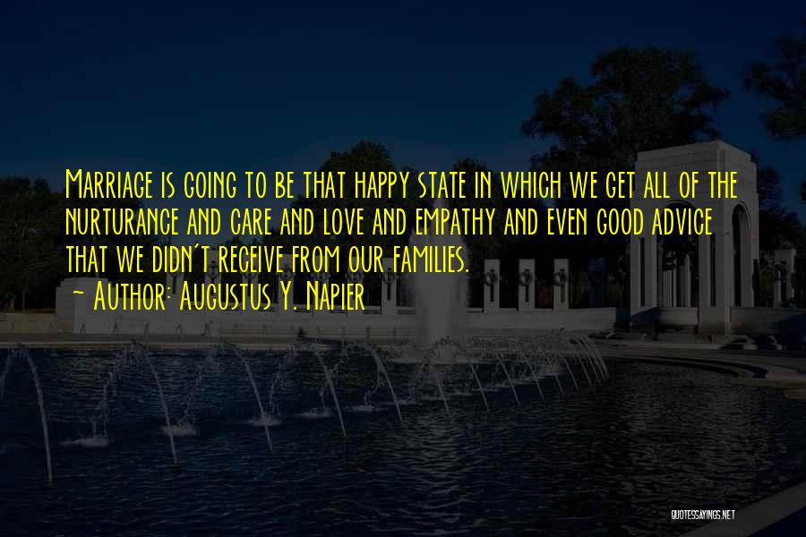 Augustus Y. Napier Quotes: Marriage Is Going To Be That Happy State In Which We Get All Of The Nurturance And Care And Love