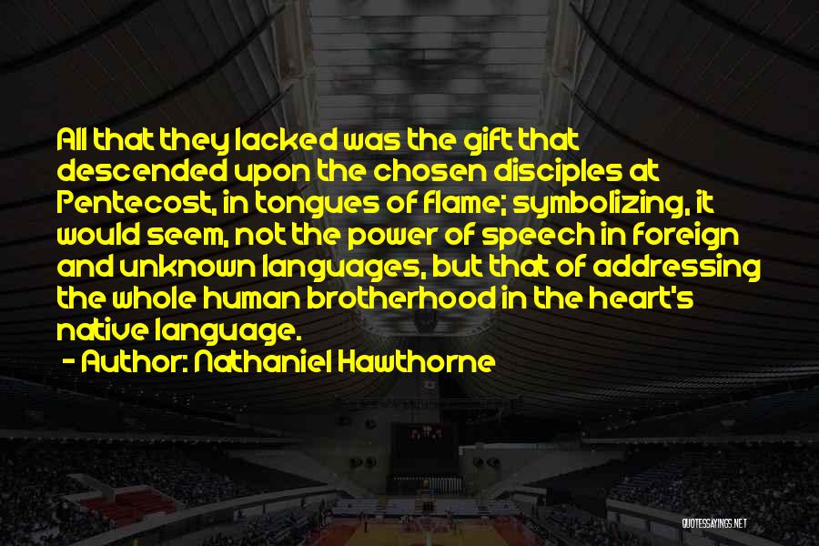 Nathaniel Hawthorne Quotes: All That They Lacked Was The Gift That Descended Upon The Chosen Disciples At Pentecost, In Tongues Of Flame; Symbolizing,