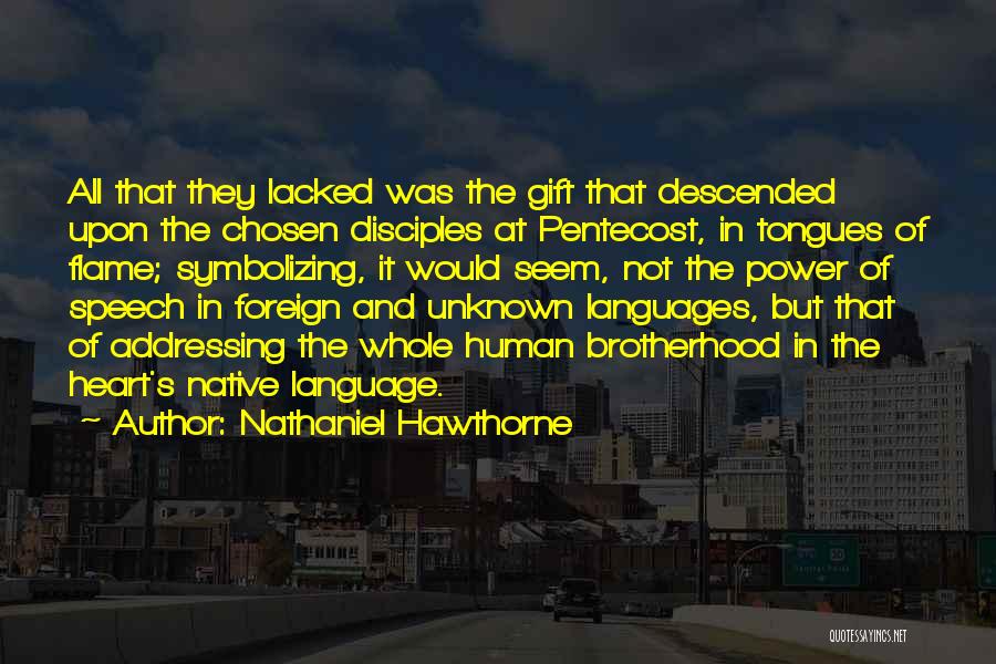 Nathaniel Hawthorne Quotes: All That They Lacked Was The Gift That Descended Upon The Chosen Disciples At Pentecost, In Tongues Of Flame; Symbolizing,