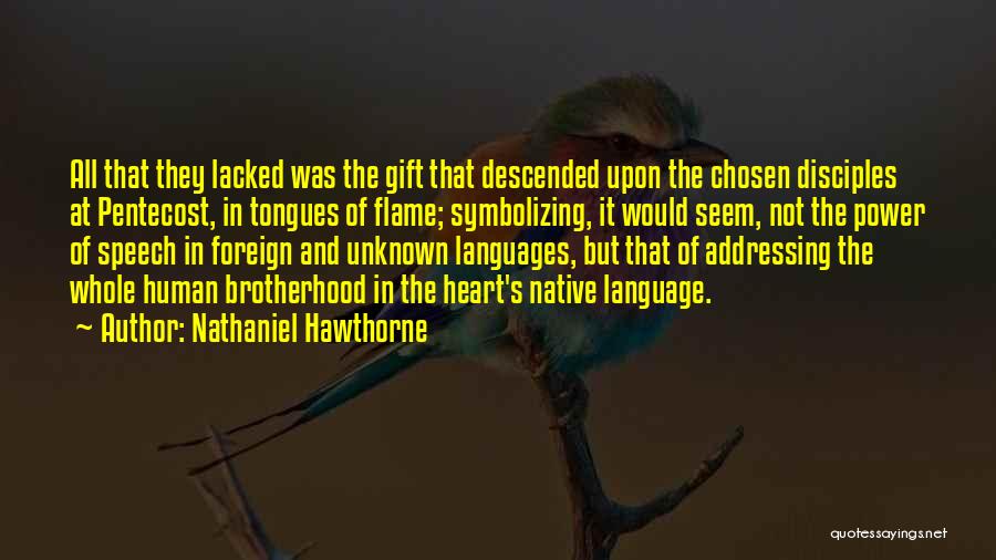 Nathaniel Hawthorne Quotes: All That They Lacked Was The Gift That Descended Upon The Chosen Disciples At Pentecost, In Tongues Of Flame; Symbolizing,
