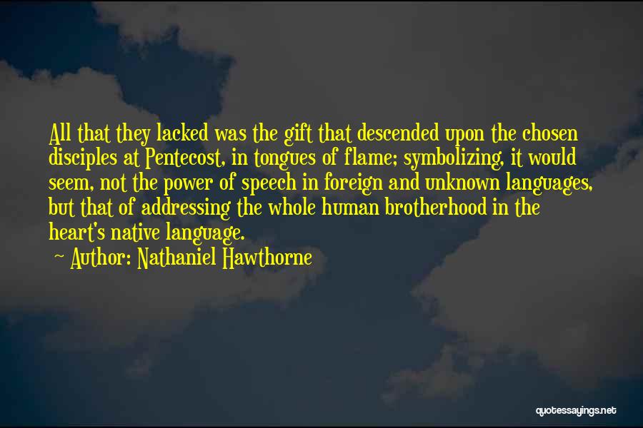Nathaniel Hawthorne Quotes: All That They Lacked Was The Gift That Descended Upon The Chosen Disciples At Pentecost, In Tongues Of Flame; Symbolizing,