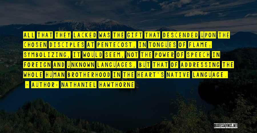 Nathaniel Hawthorne Quotes: All That They Lacked Was The Gift That Descended Upon The Chosen Disciples At Pentecost, In Tongues Of Flame; Symbolizing,