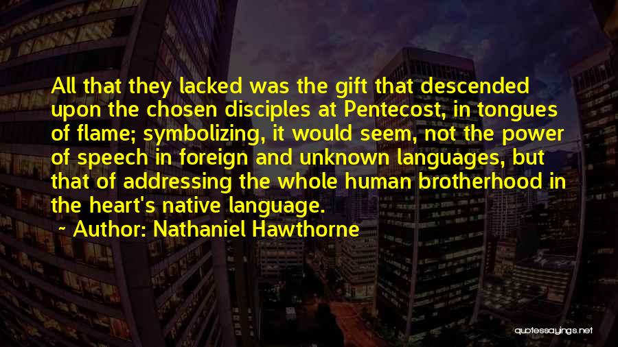 Nathaniel Hawthorne Quotes: All That They Lacked Was The Gift That Descended Upon The Chosen Disciples At Pentecost, In Tongues Of Flame; Symbolizing,
