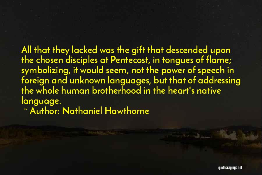 Nathaniel Hawthorne Quotes: All That They Lacked Was The Gift That Descended Upon The Chosen Disciples At Pentecost, In Tongues Of Flame; Symbolizing,