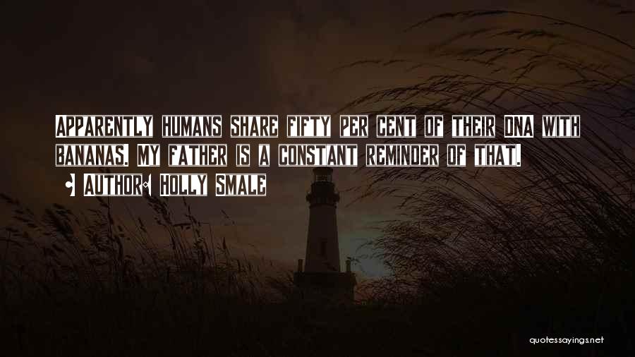 Holly Smale Quotes: Apparently Humans Share Fifty Per Cent Of Their Dna With Bananas. My Father Is A Constant Reminder Of That.