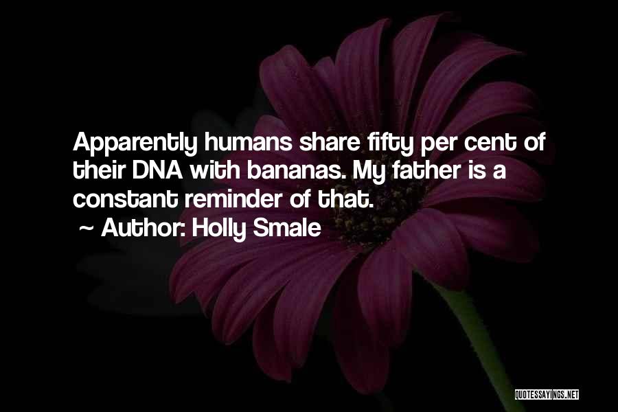 Holly Smale Quotes: Apparently Humans Share Fifty Per Cent Of Their Dna With Bananas. My Father Is A Constant Reminder Of That.