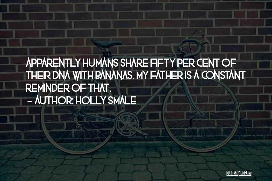 Holly Smale Quotes: Apparently Humans Share Fifty Per Cent Of Their Dna With Bananas. My Father Is A Constant Reminder Of That.