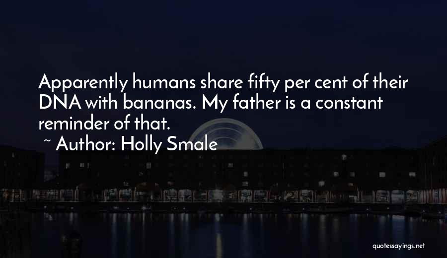 Holly Smale Quotes: Apparently Humans Share Fifty Per Cent Of Their Dna With Bananas. My Father Is A Constant Reminder Of That.