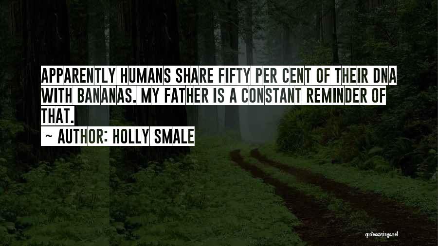 Holly Smale Quotes: Apparently Humans Share Fifty Per Cent Of Their Dna With Bananas. My Father Is A Constant Reminder Of That.