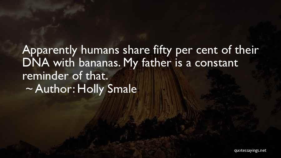 Holly Smale Quotes: Apparently Humans Share Fifty Per Cent Of Their Dna With Bananas. My Father Is A Constant Reminder Of That.