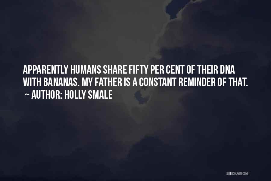 Holly Smale Quotes: Apparently Humans Share Fifty Per Cent Of Their Dna With Bananas. My Father Is A Constant Reminder Of That.