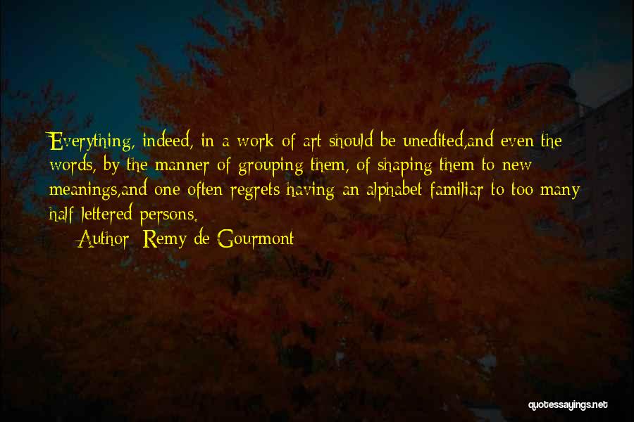Remy De Gourmont Quotes: Everything, Indeed, In A Work Of Art Should Be Unedited,and Even The Words, By The Manner Of Grouping Them, Of