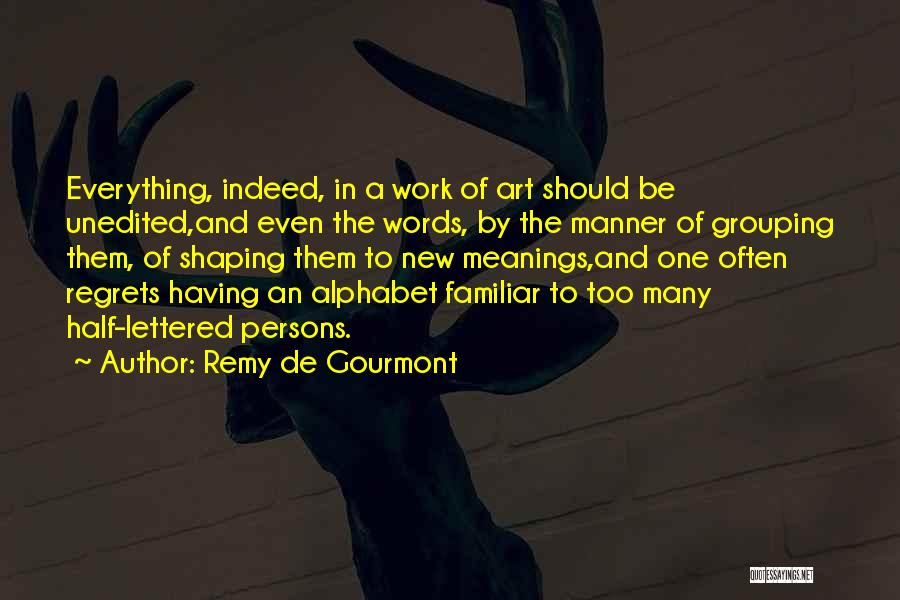 Remy De Gourmont Quotes: Everything, Indeed, In A Work Of Art Should Be Unedited,and Even The Words, By The Manner Of Grouping Them, Of