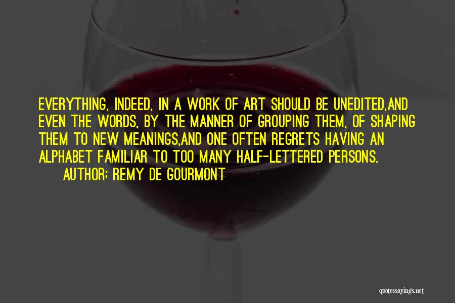 Remy De Gourmont Quotes: Everything, Indeed, In A Work Of Art Should Be Unedited,and Even The Words, By The Manner Of Grouping Them, Of