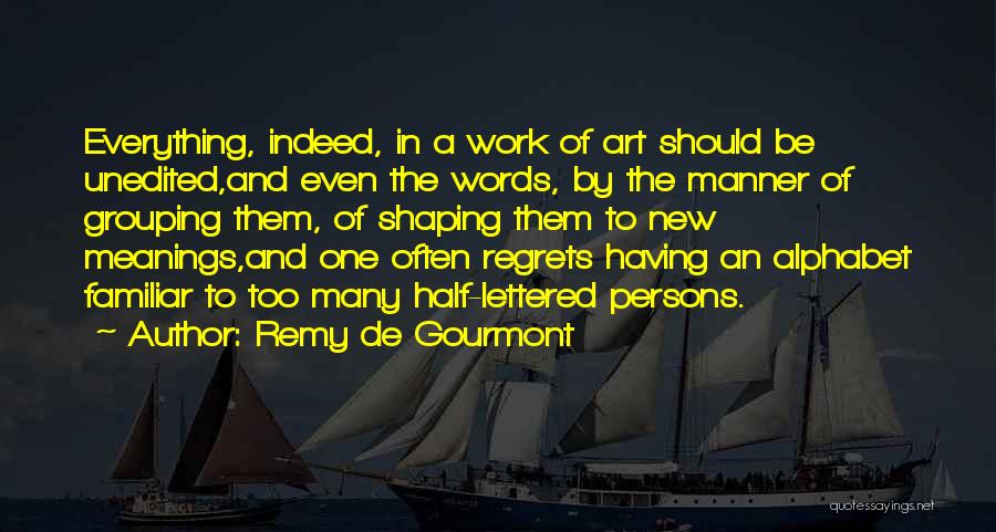 Remy De Gourmont Quotes: Everything, Indeed, In A Work Of Art Should Be Unedited,and Even The Words, By The Manner Of Grouping Them, Of