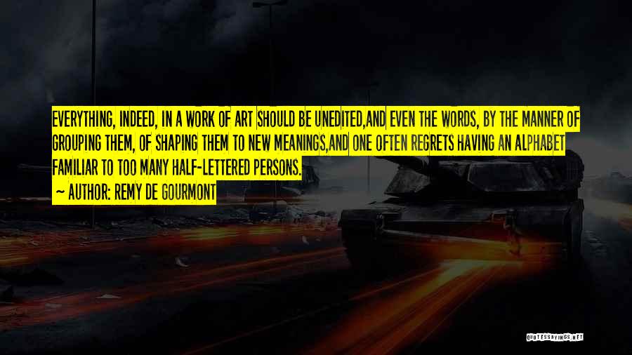 Remy De Gourmont Quotes: Everything, Indeed, In A Work Of Art Should Be Unedited,and Even The Words, By The Manner Of Grouping Them, Of