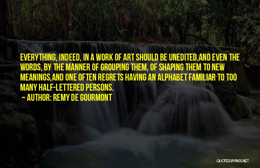 Remy De Gourmont Quotes: Everything, Indeed, In A Work Of Art Should Be Unedited,and Even The Words, By The Manner Of Grouping Them, Of