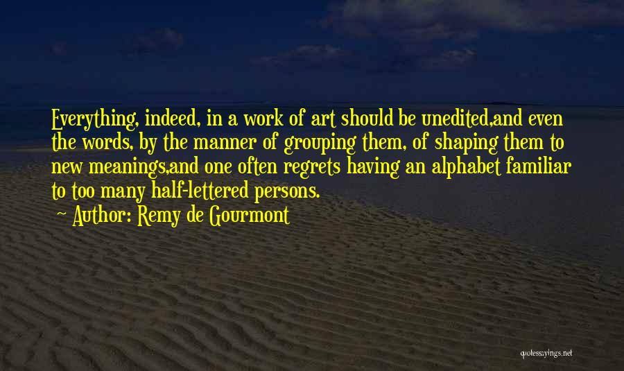 Remy De Gourmont Quotes: Everything, Indeed, In A Work Of Art Should Be Unedited,and Even The Words, By The Manner Of Grouping Them, Of