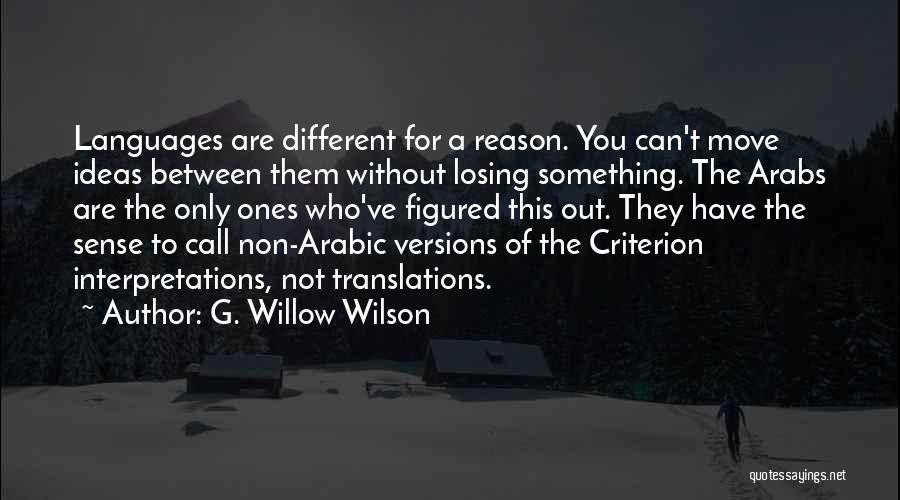 G. Willow Wilson Quotes: Languages Are Different For A Reason. You Can't Move Ideas Between Them Without Losing Something. The Arabs Are The Only