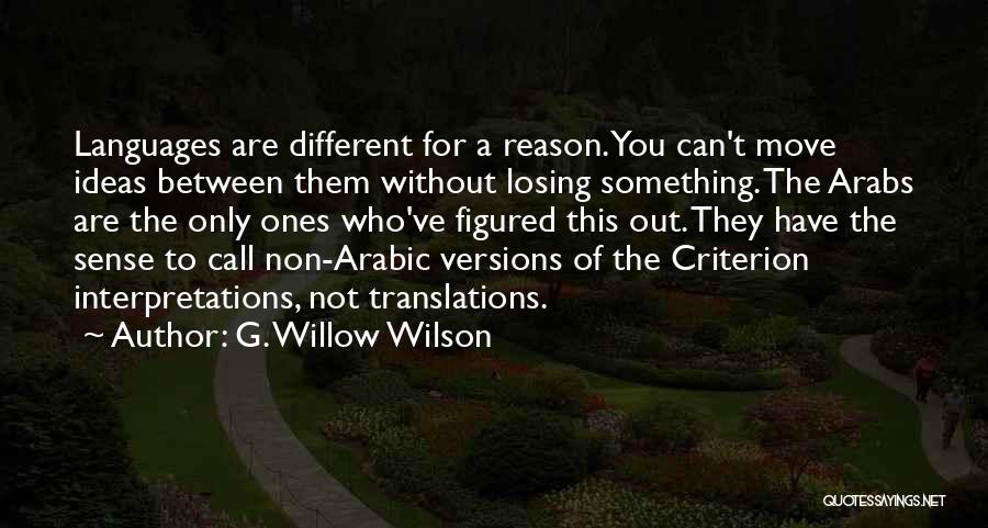 G. Willow Wilson Quotes: Languages Are Different For A Reason. You Can't Move Ideas Between Them Without Losing Something. The Arabs Are The Only