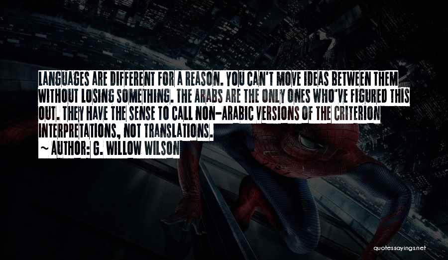 G. Willow Wilson Quotes: Languages Are Different For A Reason. You Can't Move Ideas Between Them Without Losing Something. The Arabs Are The Only