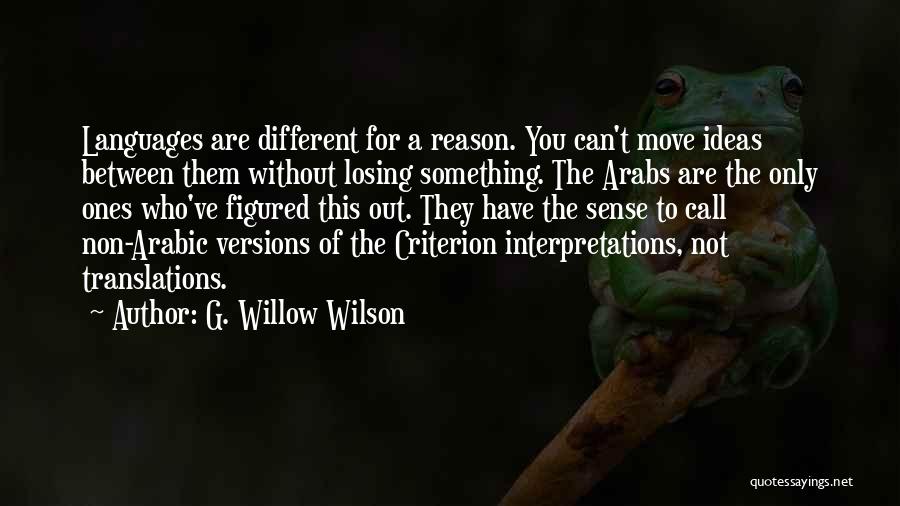 G. Willow Wilson Quotes: Languages Are Different For A Reason. You Can't Move Ideas Between Them Without Losing Something. The Arabs Are The Only