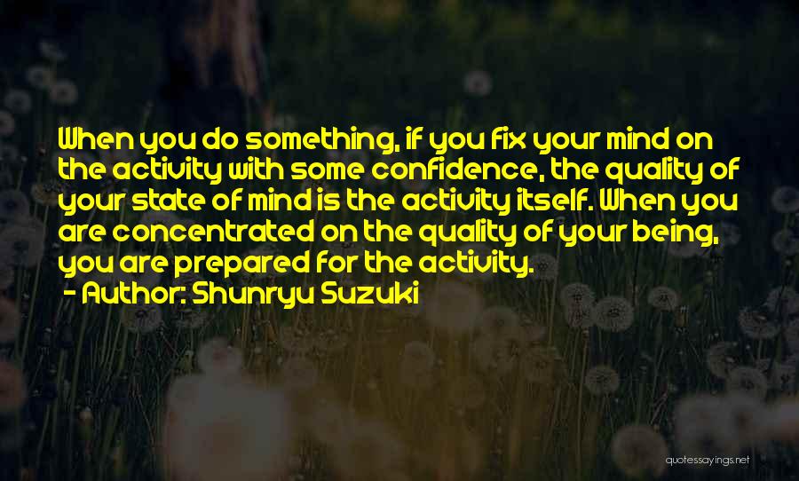 Shunryu Suzuki Quotes: When You Do Something, If You Fix Your Mind On The Activity With Some Confidence, The Quality Of Your State