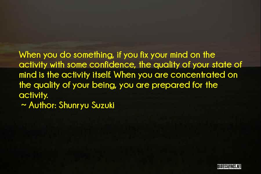 Shunryu Suzuki Quotes: When You Do Something, If You Fix Your Mind On The Activity With Some Confidence, The Quality Of Your State