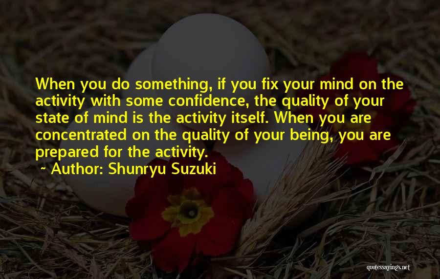 Shunryu Suzuki Quotes: When You Do Something, If You Fix Your Mind On The Activity With Some Confidence, The Quality Of Your State