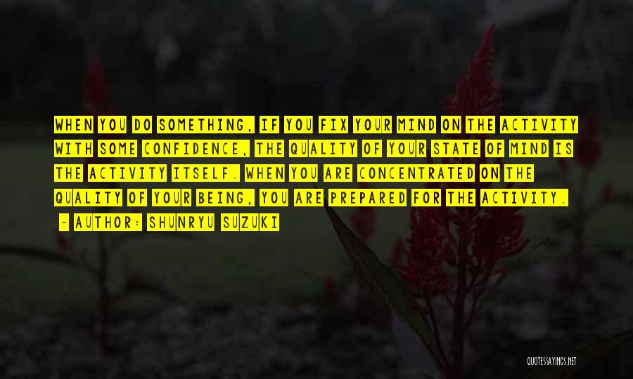 Shunryu Suzuki Quotes: When You Do Something, If You Fix Your Mind On The Activity With Some Confidence, The Quality Of Your State
