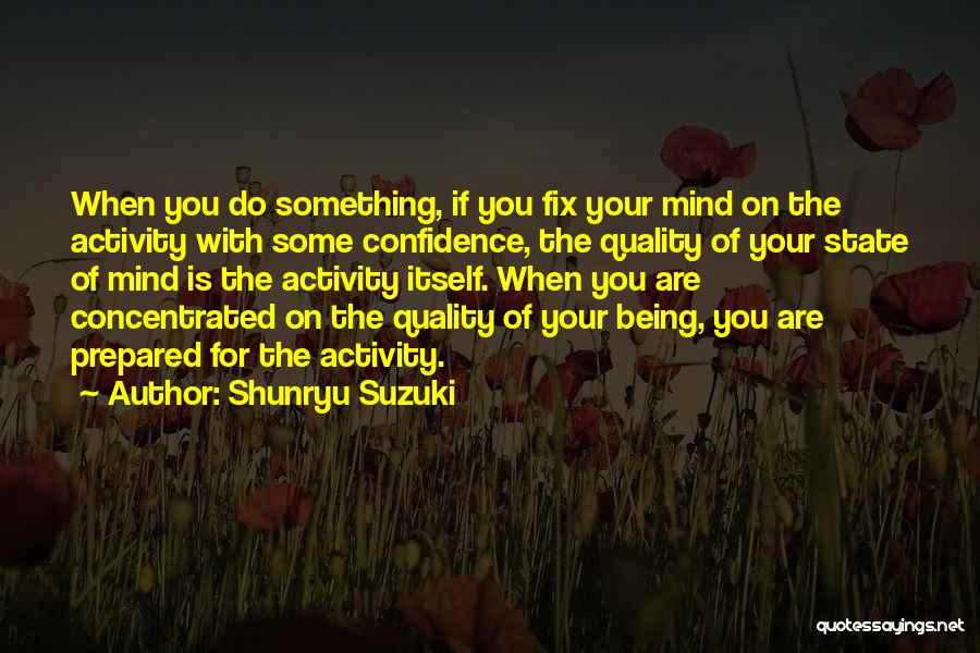 Shunryu Suzuki Quotes: When You Do Something, If You Fix Your Mind On The Activity With Some Confidence, The Quality Of Your State