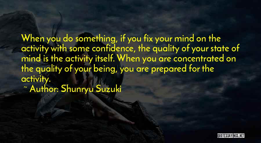 Shunryu Suzuki Quotes: When You Do Something, If You Fix Your Mind On The Activity With Some Confidence, The Quality Of Your State