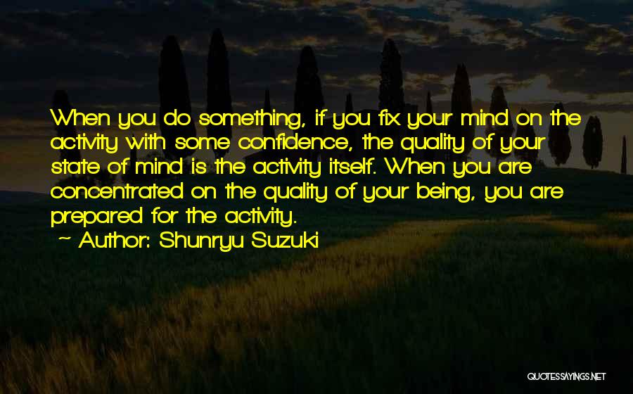 Shunryu Suzuki Quotes: When You Do Something, If You Fix Your Mind On The Activity With Some Confidence, The Quality Of Your State