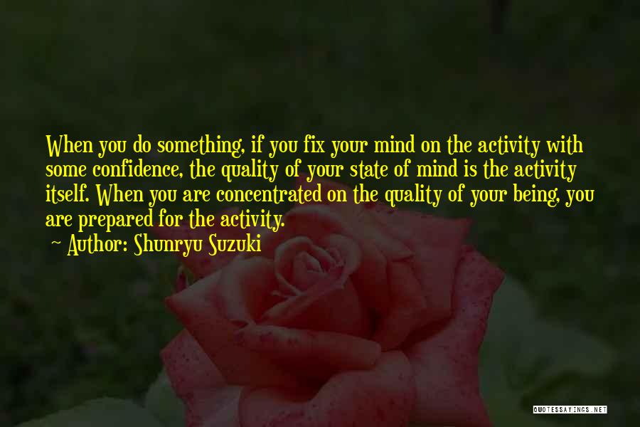 Shunryu Suzuki Quotes: When You Do Something, If You Fix Your Mind On The Activity With Some Confidence, The Quality Of Your State